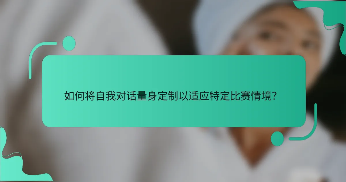 如何将自我对话量身定制以适应特定比赛情境？