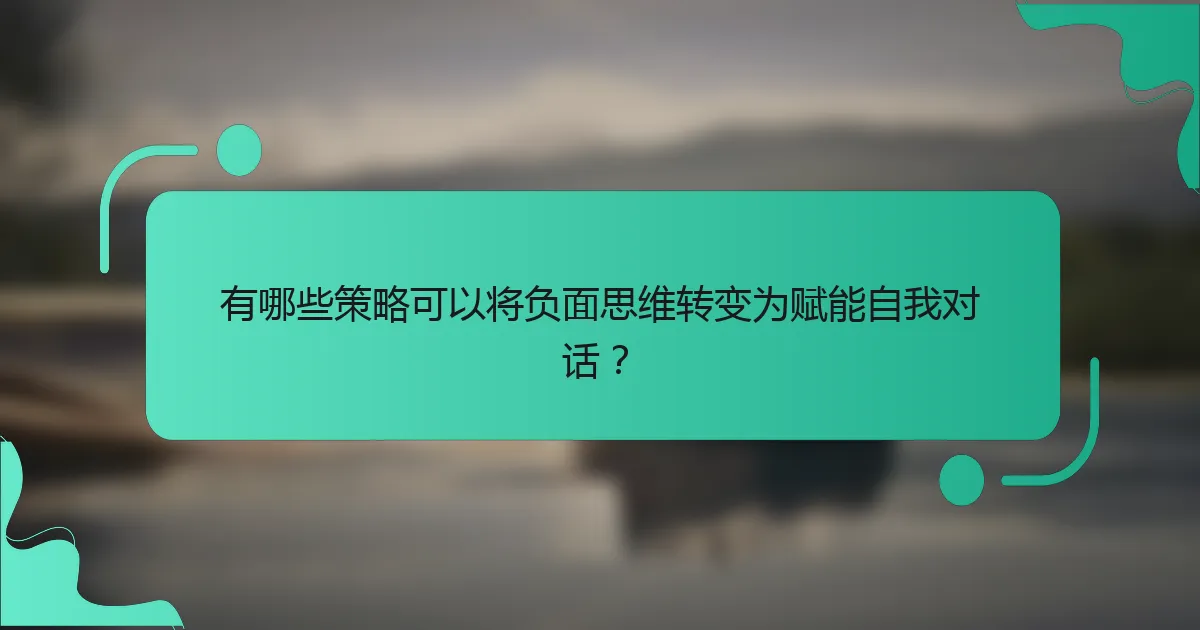 有哪些策略可以将负面思维转变为赋能自我对话？