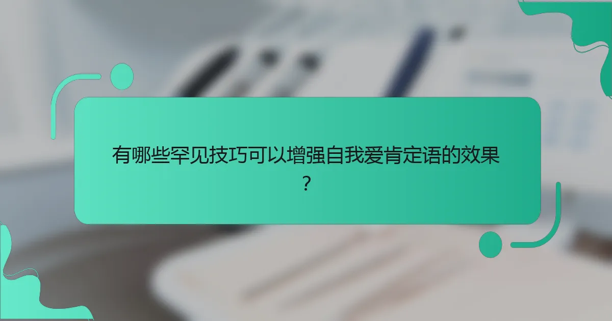 有哪些罕见技巧可以增强自我爱肯定语的效果？