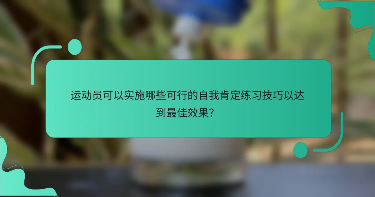 运动员可以实施哪些可行的自我肯定练习技巧以达到最佳效果？