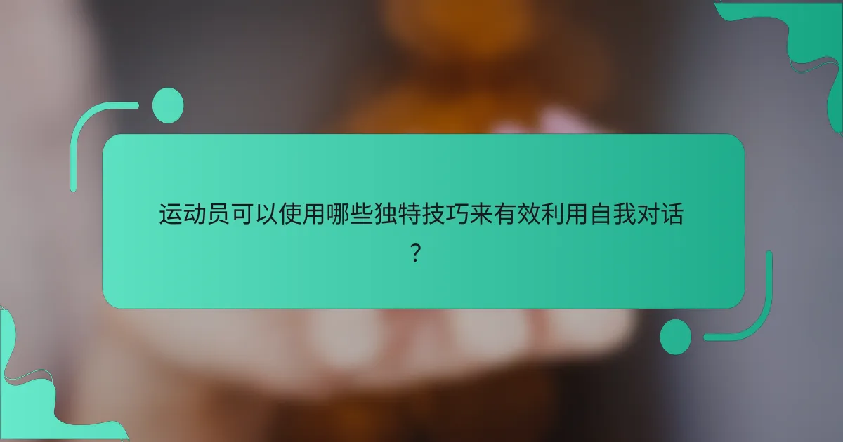 运动员可以使用哪些独特技巧来有效利用自我对话？