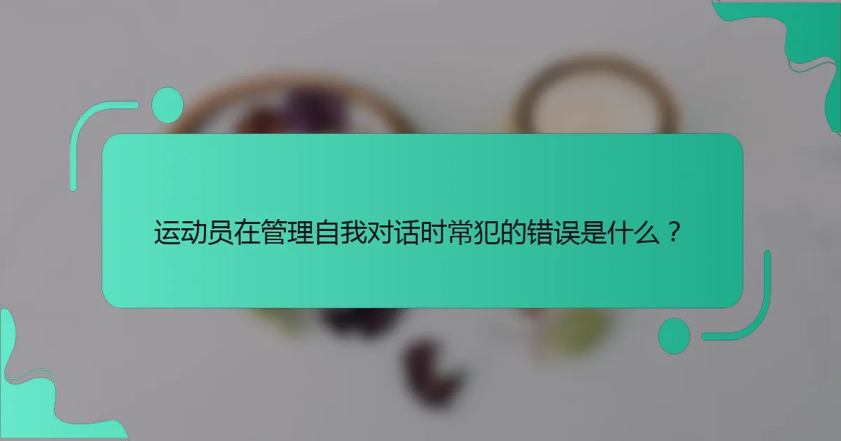 运动员在管理自我对话时常犯的错误是什么？