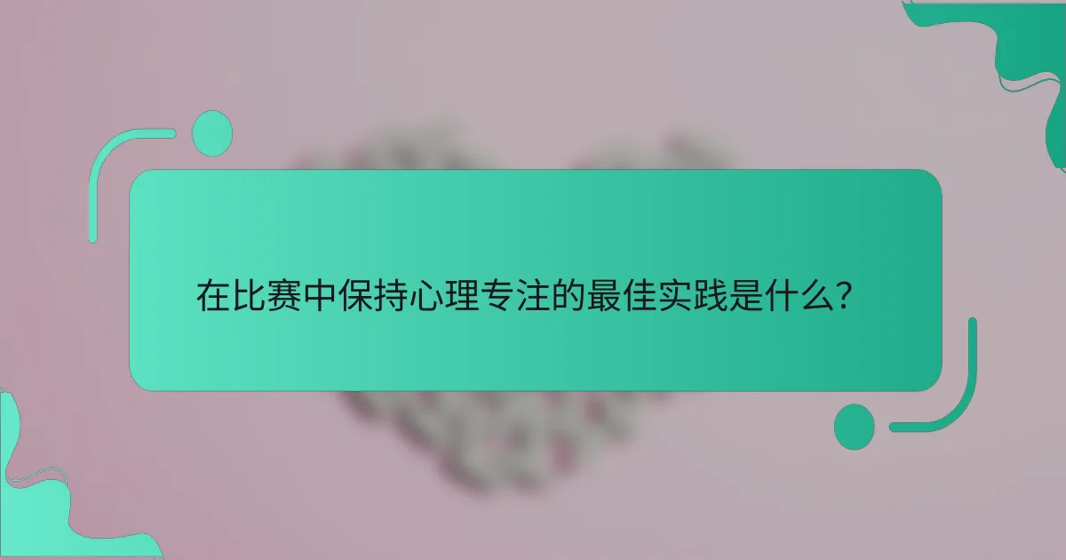 在比赛中保持心理专注的最佳实践是什么？