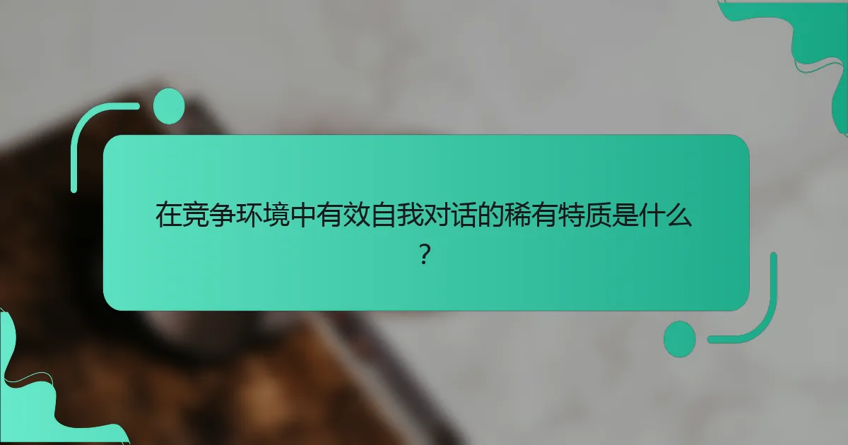在竞争环境中有效自我对话的稀有特质是什么？