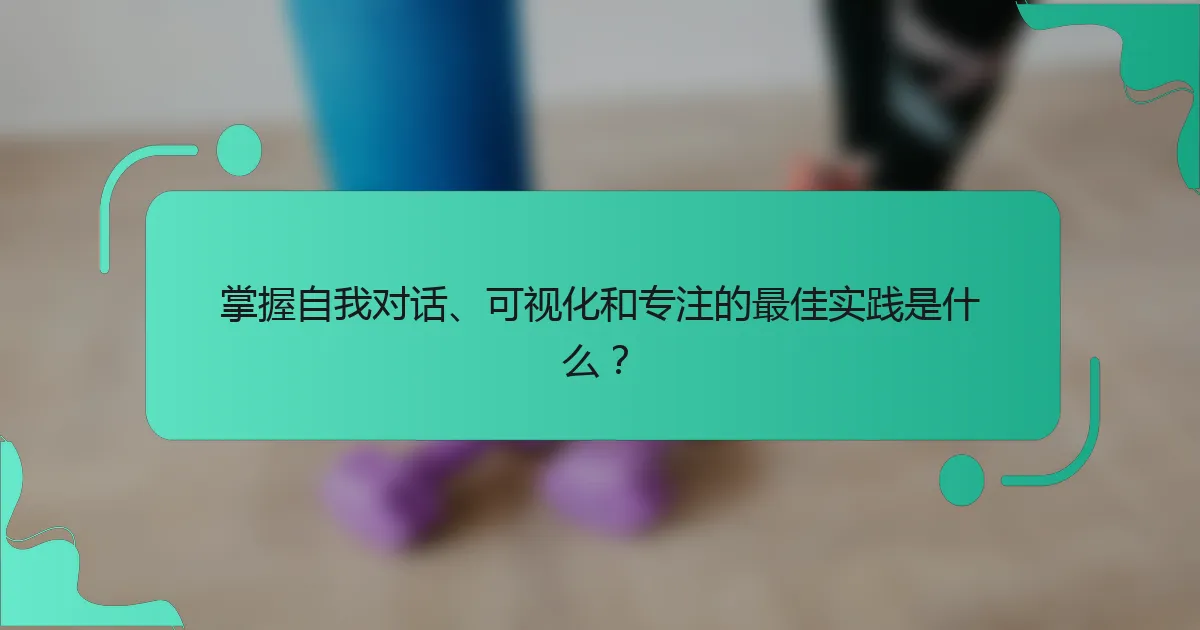 掌握自我对话、可视化和专注的最佳实践是什么？