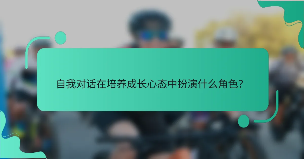 自我对话在培养成长心态中扮演什么角色？